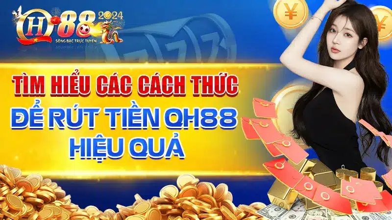 Tìm Hiểu Các Cách Thức Để Rút Tiền QH88 Hiệu Quả