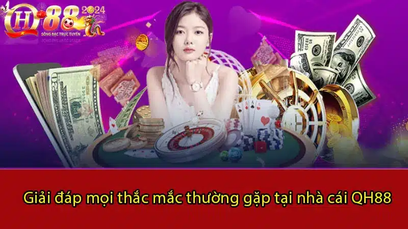 Giải đáp mọi thắc mắc thường gặp tại nhà cái QH88