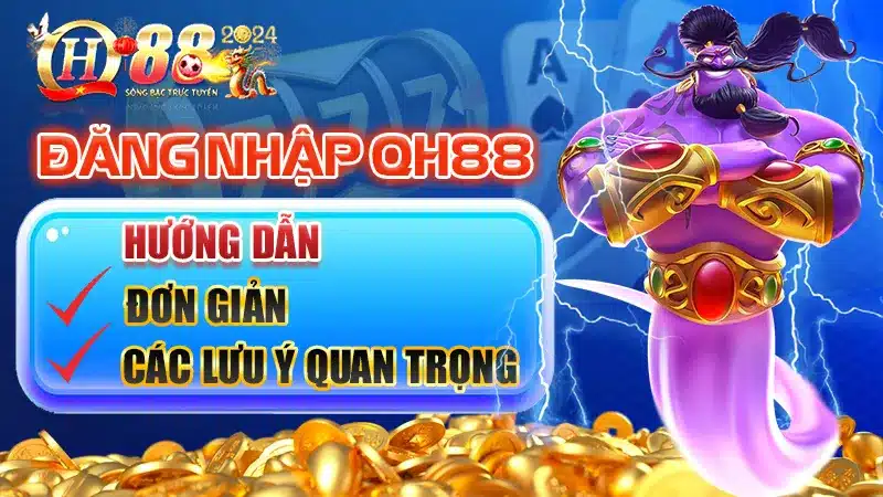 Đăng Nhập QH88 - Hướng Dẫn Đơn Giản Và Các Lưu Ý Quan Trọng