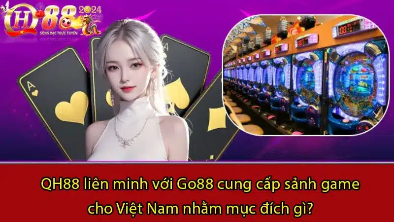 QH88 liên minh với Go88 cung cấp sảnh game cho Việt Nam nhằm mục đích gì?