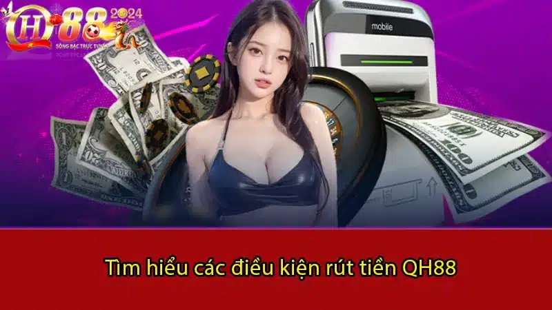 Tìm hiểu các điều kiện rút tiền QH88